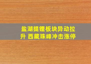 盐湖提锂板块异动拉升 西藏珠峰冲击涨停